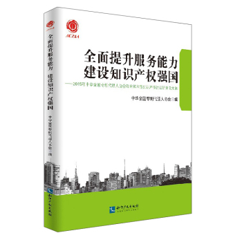 全面提升服务能力建设知识产权强国：2015年中华全国专利代理人协会年会第六届知识产权论坛优秀论文集 下载
